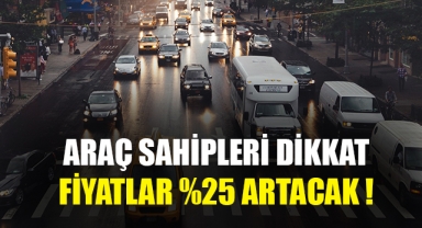 Araç sahipleri dikkat fiyatlar %25 artacak