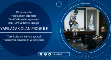 Dinarımız ’da Sanayi Sitemize yeni dükkanların yapılması için TOKİ’ye başvuru yapacağız