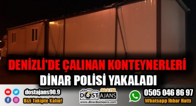 DENİZLİ'DE ÇALINAN KONTEYNERLERİ DİNAR POLİSİ YAKALADI