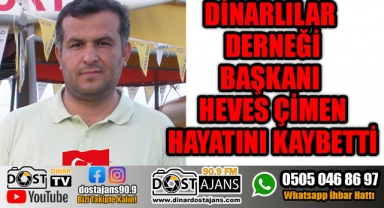 DİNARLILAR DERNEĞİ BAŞKANI HEVES ÇİMEN HAYATINI KAYBETTİ