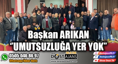 Başkan ARIKAN ‘’UMUTSUZLUĞA YER YOK’’