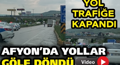 AFYON'DA YOLLAR GÖLE DÖNDÜ