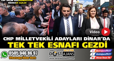 CHP MİLLETVEKİLİ ADAYLARI DİNAR’DA TEK TEK ESNAFI GEZDİ