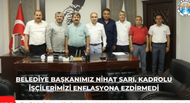 Belediye Başkanımız Nihat Sarı, kadrolu işçilerimizi enflasyona ezdirmedi