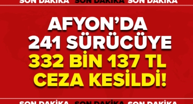 Afyon'da 241 Sürücüye 332 Bin 137 TL Ceza Kesildi!