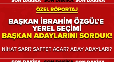 BAŞKAN İBRAHİM ÖZGÜL'E ADAY ADAYLARINI SORDUK!
