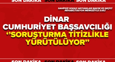 Dinar Cumhuriyet Başsavcılığı ''Soruşturma titizlikle yürütülmektedir''