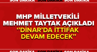 MİLLETVEKİLİ TAYTAK AÇIKLADI ''DİNAR'DA İTTİFAK DEVAM EDECEK''