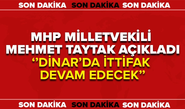MİLLETVEKİLİ TAYTAK AÇIKLADI ''DİNAR'DA İTTİFAK DEVAM EDECEK''