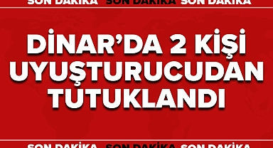 DİNAR'DA İKİ KİŞİ UYUŞTURUCUDAN TUTUKLANDI