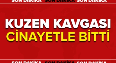KUZENLERİN KAVGASI CİNAYETLE BİTTİ