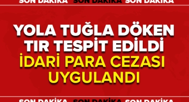 TUĞLA DÖKEN TIR TESPİT EDİLDİ PARA CEZASI UYGULANDI