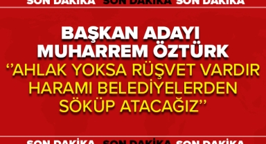 BAŞKAN ADAYI MUHARREM ÖZTÜRK ''AHLAK YOKSA RÜŞVET VARDIR''