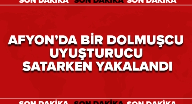 AFYON'DA BİR DOLMUŞ ŞOFÖRÜ UYUŞTURUCU SATIYORMUŞ!