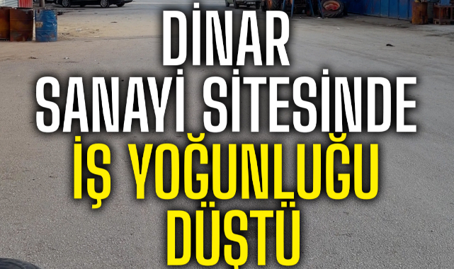 DİNAR SANAYİ SİTESİNDE İŞ YOĞUNLUĞU DÜŞTÜ