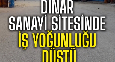 DİNAR SANAYİ SİTESİNDE İŞ YOĞUNLUĞU DÜŞTÜ