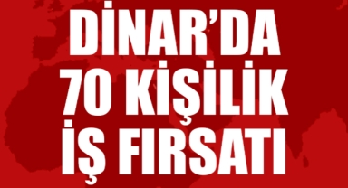 DİNAR’DA 70 KİŞİLİK İŞ FIRSATI