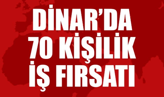 DİNAR’DA 70 KİŞİLİK İŞ FIRSATI