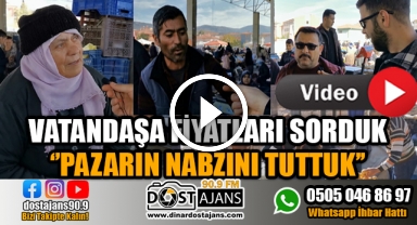 FİYATLARI SORDUK ''PAZARIN NABZINI TUTTUK''